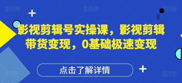影视剪辑号实操课，影视剪辑带货变现，0基础极速变现-生财赚 -赚钱新动力