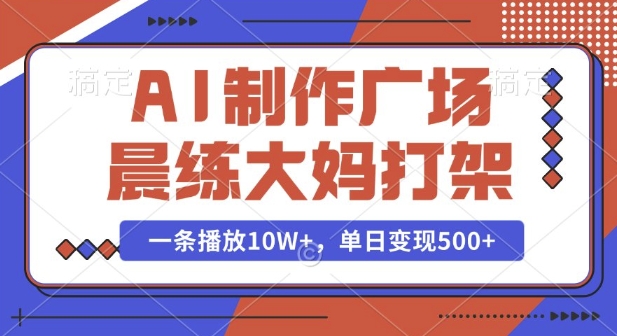 AI制作广场晨练大妈打架，一条播放10W+，单日变现多张【揭秘】-生财赚 -赚钱新动力