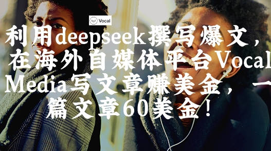 出海搞钱！利用deepseek撰写爆文，在海外自媒体平台Vocal Media写文章挣美金，一篇文章60刀-生财赚 -赚钱新动力