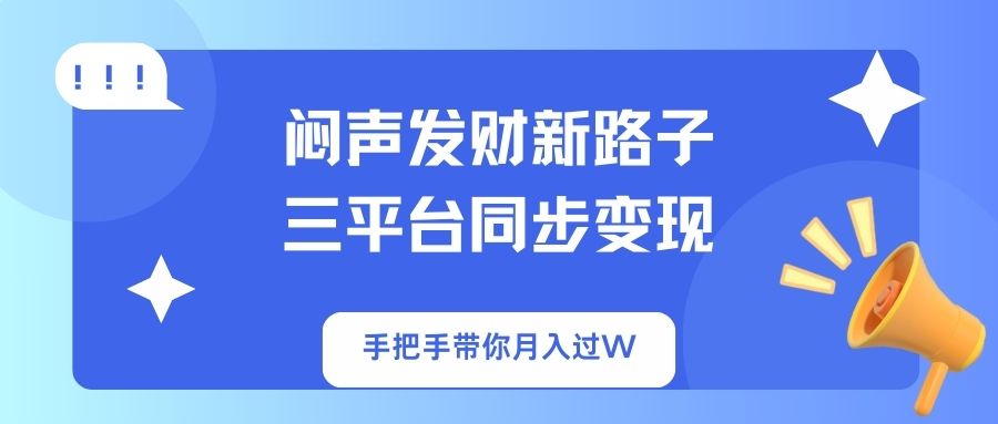 （14182期）闷声发财新路子！三平台同步变现，手把手带你月入过W-生财赚 -赚钱新动力