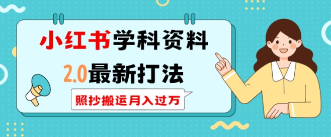 小红书学科资料2.0最新打法，照抄搬运月入过万，可长期操作-生财赚 -赚钱新动力