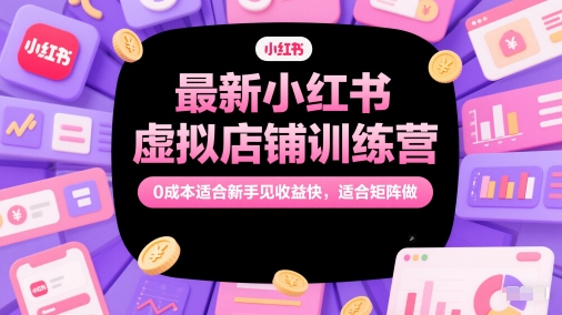 最新小红书虚拟店铺训练营，0成本适合新手见收益快，适合矩阵做-生财赚 -赚钱新动力