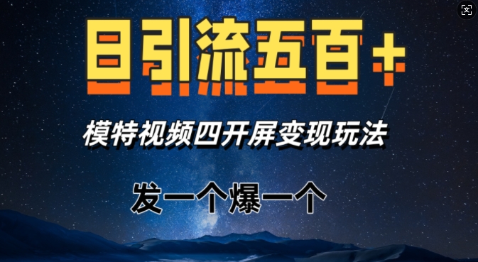 日引流五百+，模特视频四开屏变现玩法，发一个爆一个-生财赚 -赚钱新动力