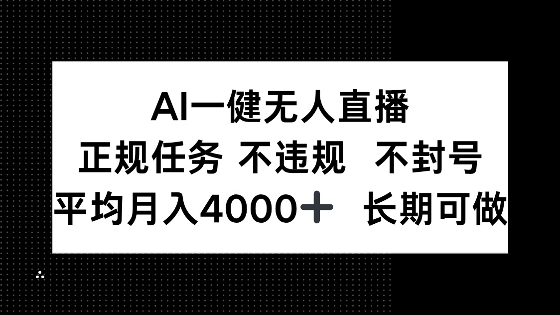 （14780期）AI一键无人直播，正规任务 不违规 不封号，平均月入4000+ 长期可做-生财赚 -赚钱新动力