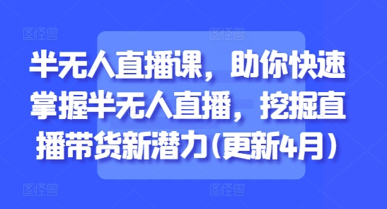 半无人直播课，助你快速掌握半无人直播，挖掘直播带货新潜力(更新4月)-生财赚 -赚钱新动力