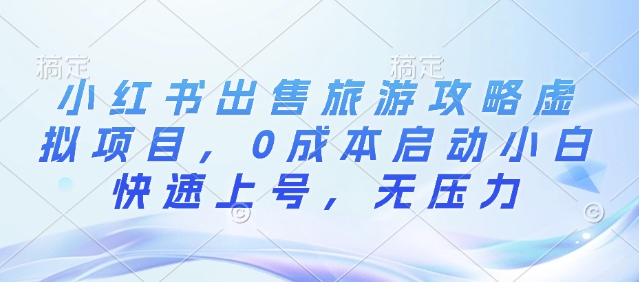 小红书出售旅游攻略虚拟项目，0成本启动小白快速上号，无压力-生财赚 -赚钱新动力