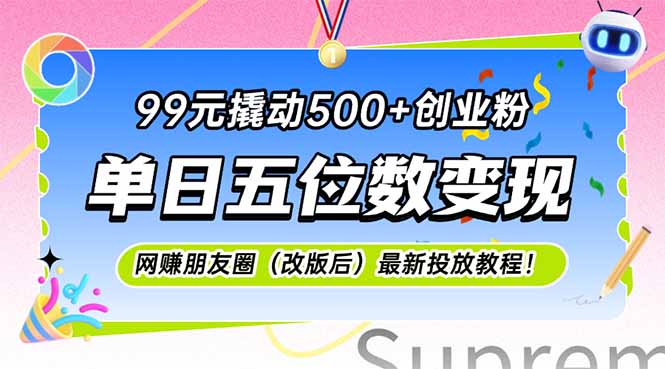 （15061期）99元撬动500+创业粉，单日五位数变现，网创朋友圈（改版后）最新投放教…-生财赚 -赚钱新动力