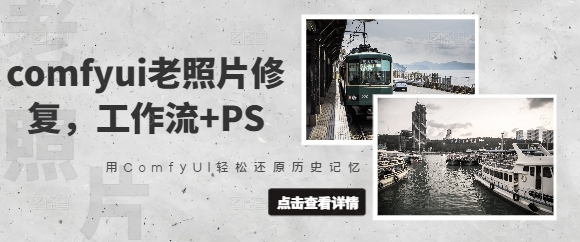 comfyui老照片修复，工作流+PS，用ComfyUI轻松还原历史记忆-生财赚 -赚钱新动力