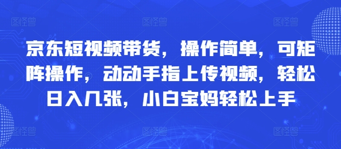 京东短视频带货，操作简单，可矩阵操作，动动手指上传视频，轻松日入几张，小白宝妈轻松上手-生财赚 -赚钱新动力