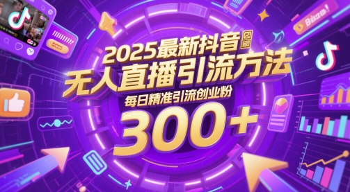 2025最新抖音无人直播引流方法，每日精准引流创业粉300+-生财赚 -赚钱新动力