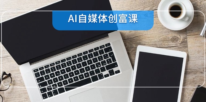 （14997期）AI自媒体创富课，账号准备到直播带货，零基础22项技能速成-生财赚 -赚钱新动力