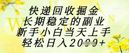 快递回收掘金项目，长期稳定的副业，新手小白当天上手，轻松日入1k+【揭秘】-生财赚 -赚钱新动力