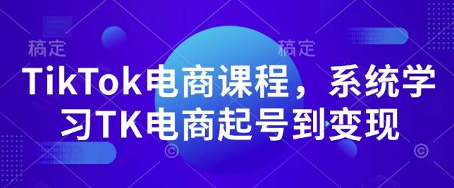 TikTok电商课程，​系统学习TK电商起号到变现-生财赚 -赚钱新动力