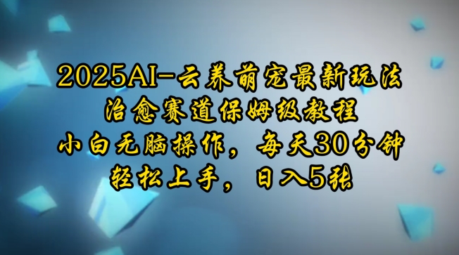 2025AI云养萌宠最新玩法，治愈赛道保姆级教程，小白无脑操作，每天30分钟，轻松上手，日入5张-生财赚 -赚钱新动力