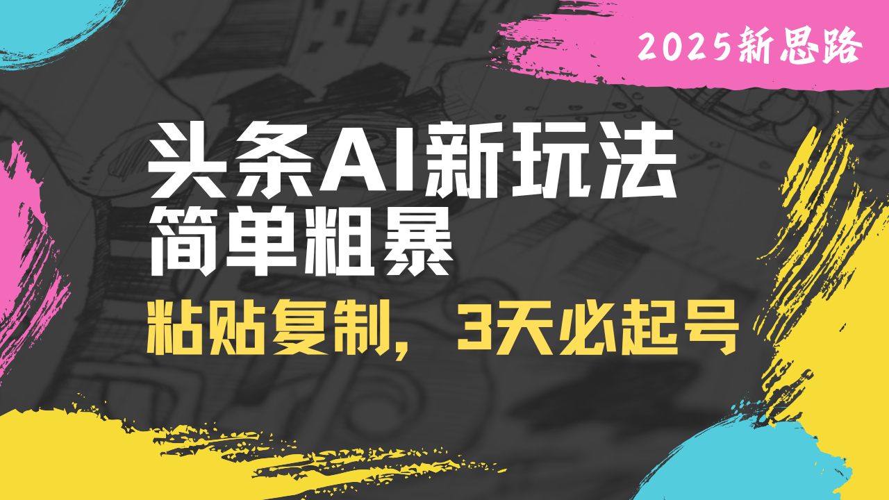 （14105期）头条AI新玩法，简单粗暴，仅需粘贴复制，三天必起号-生财赚 -赚钱新动力