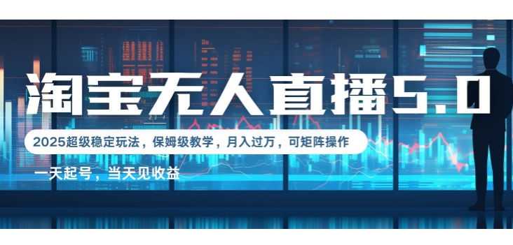 2025淘宝最新无人直播5.0超级稳定玩法，每天三小时，月入1W+，可矩阵操作-生财赚 -赚钱新动力