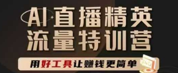 AI直播精英官方特训营，直播底层逻辑和ai实操技巧，用好工具让挣米更简单-生财赚 -赚钱新动力