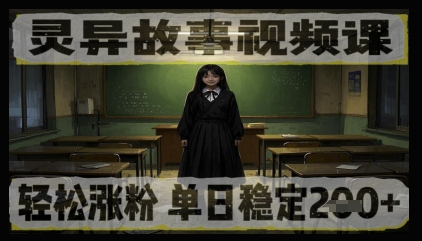 灵异故事视频课，轻松涨粉，单日稳定2张+-生财赚 -赚钱新动力