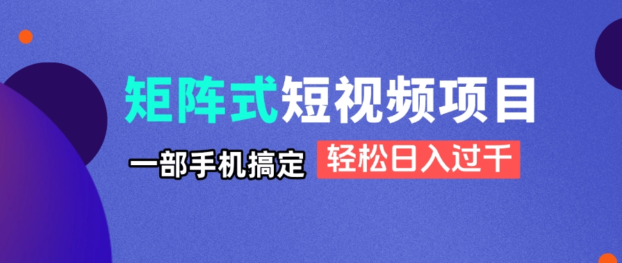 （14475期）矩阵式短视频项目揭秘，一部手机搞定，轻松日入过千-生财赚 -赚钱新动力