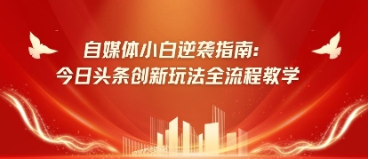 自媒体小白逆袭指南：今日头条创新玩法全流程教学-生财赚 -赚钱新动力
