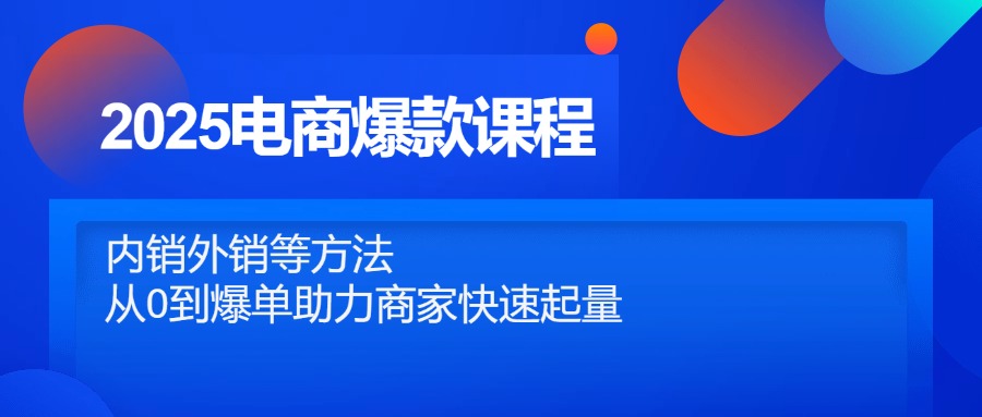 （14644期）2025电商爆款课程，内销外销等方法，从0到爆单助力商家快速起量-生财赚 -赚钱新动力
