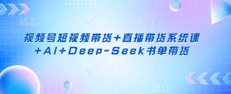 视频号短视频带货+直播带货系统课+AI+Deep-Seek书单带货-生财赚 -赚钱新动力
