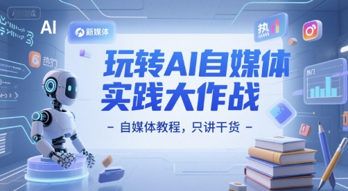 玩转AI自媒体实践大作战-自媒体教程，只讲干货-生财赚 -赚钱新动力