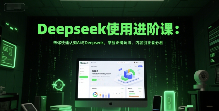Deepseek使用进阶课：帮你快速认知Ai与Deepseek，掌握正确玩法，内容创业者必看-生财赚 -赚钱新动力