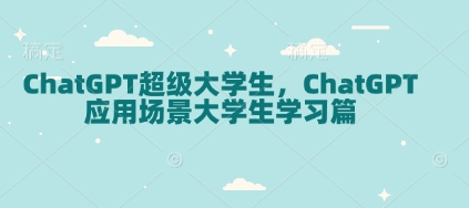 ChatGPT超级大学生，ChatGPT 应用场景大学生学习篇-生财赚 -赚钱新动力