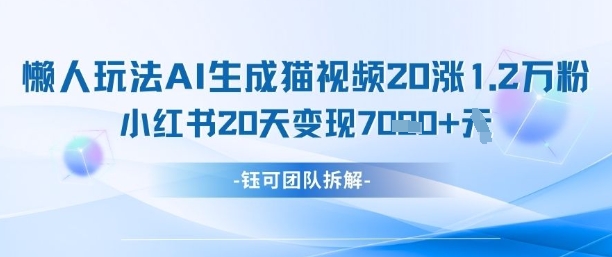 懒人玩法AI生成猫咪图片视频，20涨1.2W万粉，小红书商单20天变现7k-生财赚 -赚钱新动力