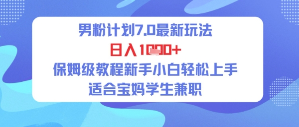 男粉计划7.0最新玩法，日入多张，保姆级教程新手小白轻松上手，适合宝妈学生兼职-生财赚 -赚钱新动力