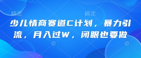少儿情商赛道C计划，暴力引流，月入过W，闭眼也要做-生财赚 -赚钱新动力