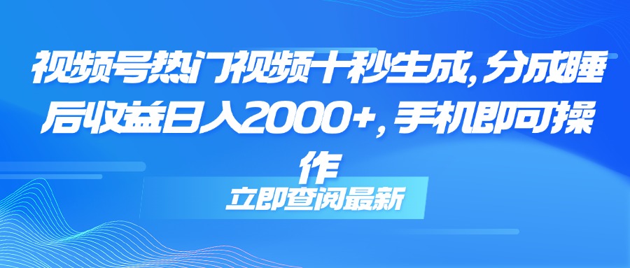 （14947期）视频号热门视频十秒生成，分成睡后收益日入2000+，手机即可操作-生财赚 -赚钱新动力