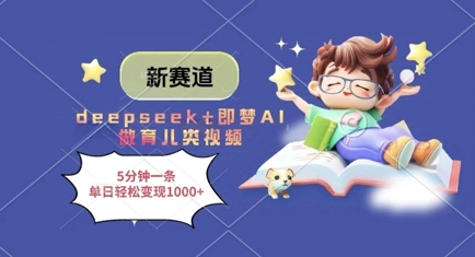 新赛道，deepseek+即梦AI做育儿类视频，5分钟一条，单日轻松变现多张-生财赚 -赚钱新动力