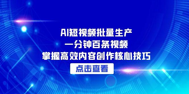 （15025期）AI短视频批量生产：一分钟百条视频，掌握高效内容创作核心技巧-生财赚 -赚钱新动力