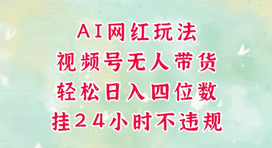 视频号无人直播带货，手机一挂自动爆单，AI网红玩法，带你解放双手，轻松日入四位数-生财赚 -赚钱新动力