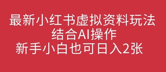 最新小红书虚拟资料玩法结合AI操作，新手小白也可日入2张-生财赚 -赚钱新动力