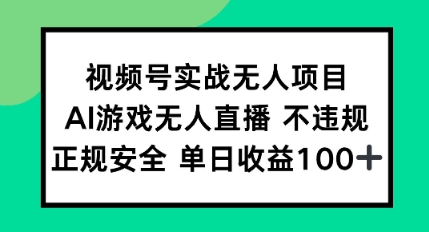 视频号实战无人项目，AI游戏无人直播不违规，正规安全单日收益100+-生财赚 -赚钱新动力