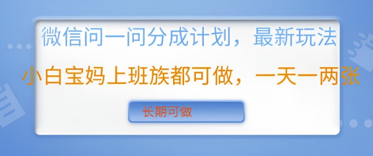 微信问一问分成计划，最新玩法小白宝妈上班族都可做，一天一两张，长期可做-生财赚 -赚钱新动力