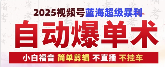 2025视频号蓝海超级暴利自动爆单术1.0 ，小白褔音 简单剪辑 不直播 不挂车-生财赚 -赚钱新动力