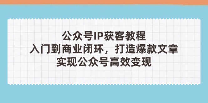 （14486期）公众号IP获客教程(第3期)，从入门到商业闭环，打造爆款文章，实现公众…-生财赚 -赚钱新动力