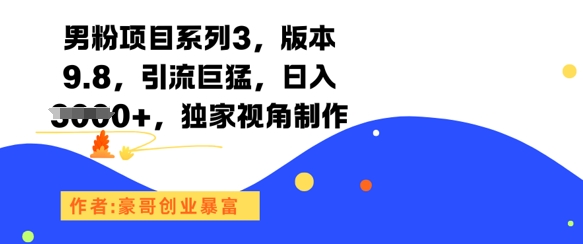 男粉项目系列3，版本9.8，引流巨猛，日入1k+，独家视角制作-生财赚 -赚钱新动力