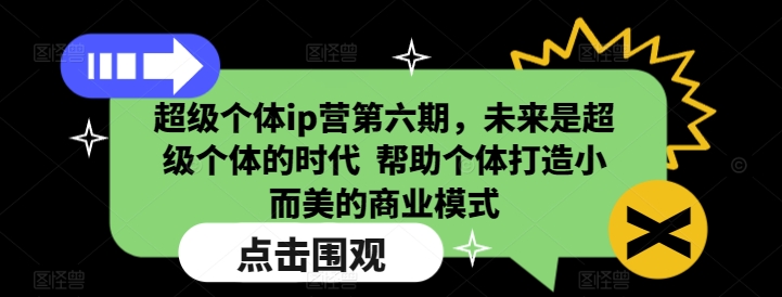 超级个体ip营第六期，未来是超级个体的时代  帮助个体打造小而美的商业模式-生财赚 -赚钱新动力