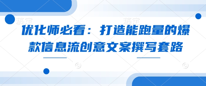 优化师必看：打造能跑量的爆款信息流创意文案撰写套路-生财赚 -赚钱新动力