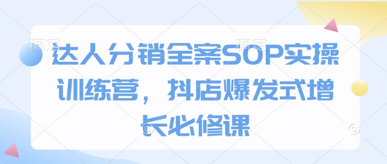 达人分销全案SOP实操训练营，抖店爆发式增长必修课-生财赚 -赚钱新动力