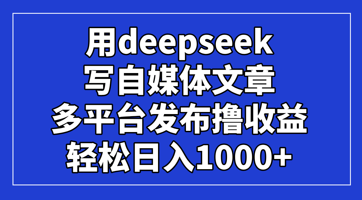 （14353期）用deepseek写自媒体文章，多平台发布撸收益，轻松日入1000+！-生财赚 -赚钱新动力