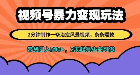 视频号暴力变现玩法，2分钟制作一条治愈风景视频，条条爆款，挂橱窗带货日入多张，2天起号小白可做-生财赚 -赚钱新动力