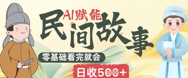 AI赋能民间故事赛道零基础看完就会上手简单日收5张-生财赚 -赚钱新动力