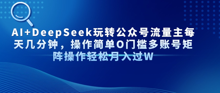 （14398期）AI+DeepSeek玩转公众号流量主每天几分钟，操作简单O门槛多账号矩阵操作…-生财赚 -赚钱新动力