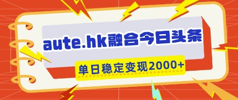 aute.hk融合今日头条，一键复制粘贴，单日稳定变现多张【揭秘】-生财赚 -赚钱新动力